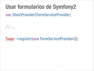 Usar formularios de Symfony2
use SilexProviderFormServiceProvider;

// ...

$app->register(new FormServiceProvider());
 