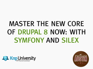 PHP Tutorial Screencasts
 
MASTER THE NEW CORE
OF DRUPAL 8 NOW: WITH
SYMFONY AND SILEX
 