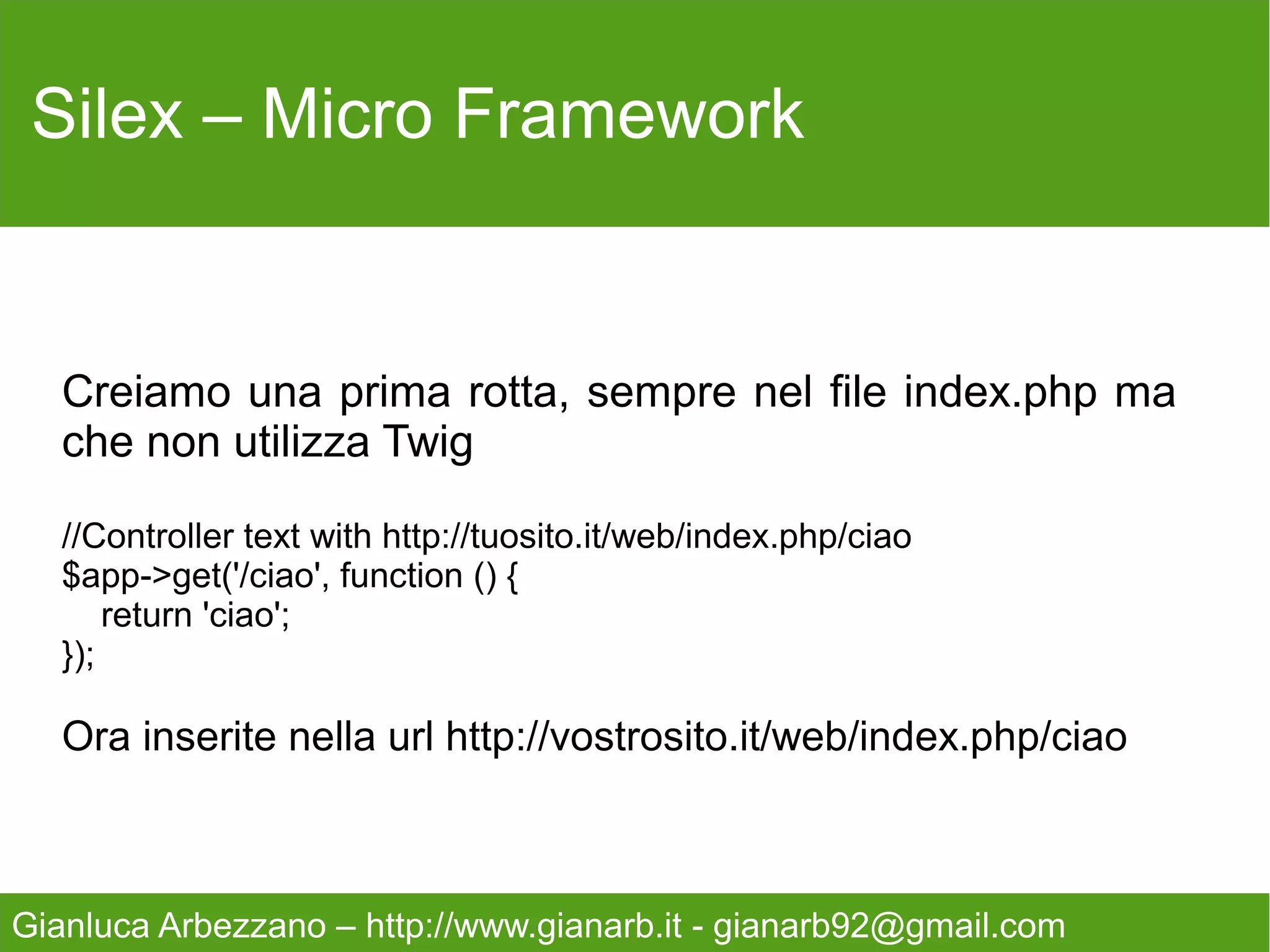 Silex – Micro Framework




   Vediamo un utilizzo più avanzato




Gianluca Arbezzano – http://www.gianarb.it - gianarb92@gmail.com
 