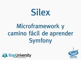 PHP Tutorial Screencasts
Silex  
 
Microframework y
camino fácil de aprender
Symfony
 