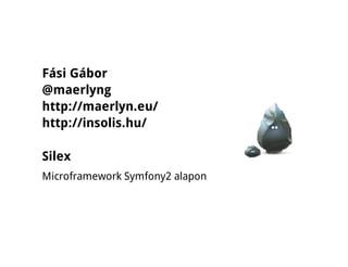 Fási Gábor
@maerlyng
http://maerlyn.eu/
http://insolis.hu/

Silex
Microframework Symfony2 alapon
 