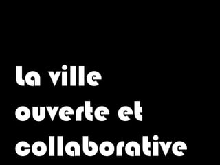La ville
ouverte et
collaborative
 