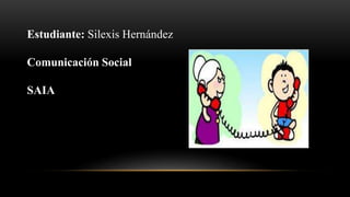 Estudiante: Silexis Hernández 
Comunicación Social 
SAIA 
 