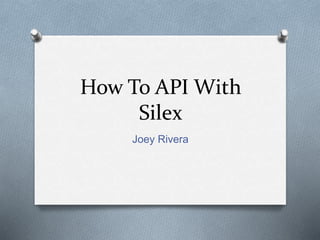 How To API With
Silex
Joey Rivera
 