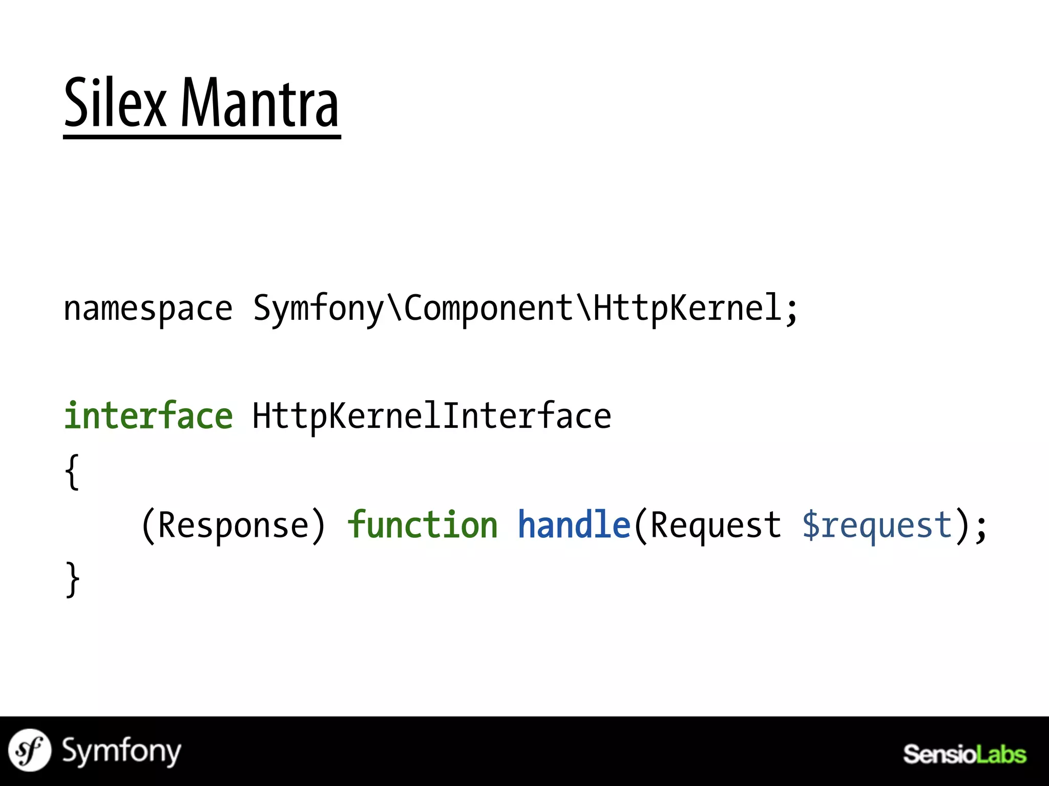 Silex Mantra

namespace SymfonyComponentHttpKernel;

interface HttpKernelInterface
{
    (Response) function handle(Request $request);
}
 