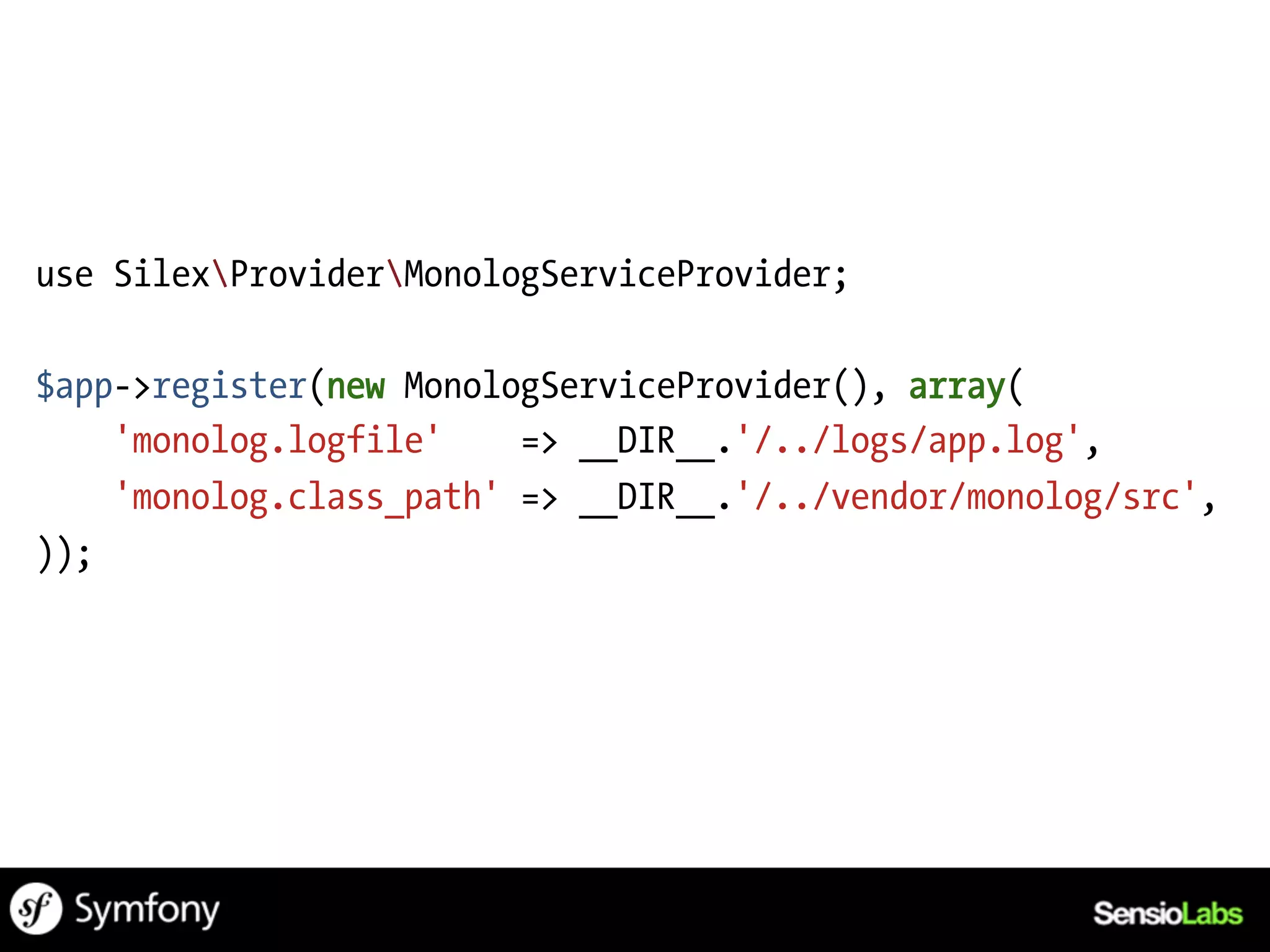use SilexProviderMonologServiceProvider;

$app->register(new MonologServiceProvider(), array(
    'monolog.logfile'    => __DIR__.'/../logs/app.log',
    'monolog.class_path' => __DIR__.'/../vendor/monolog/src',
));
 