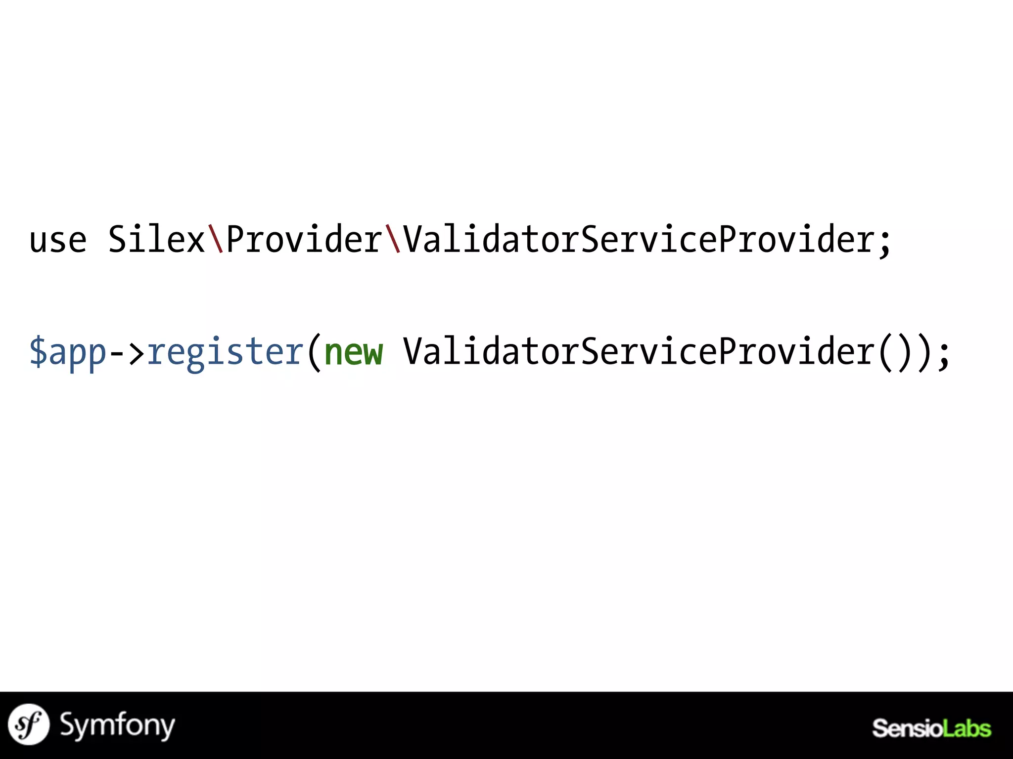 use SilexProviderValidatorServiceProvider;

$app->register(new ValidatorServiceProvider());
 