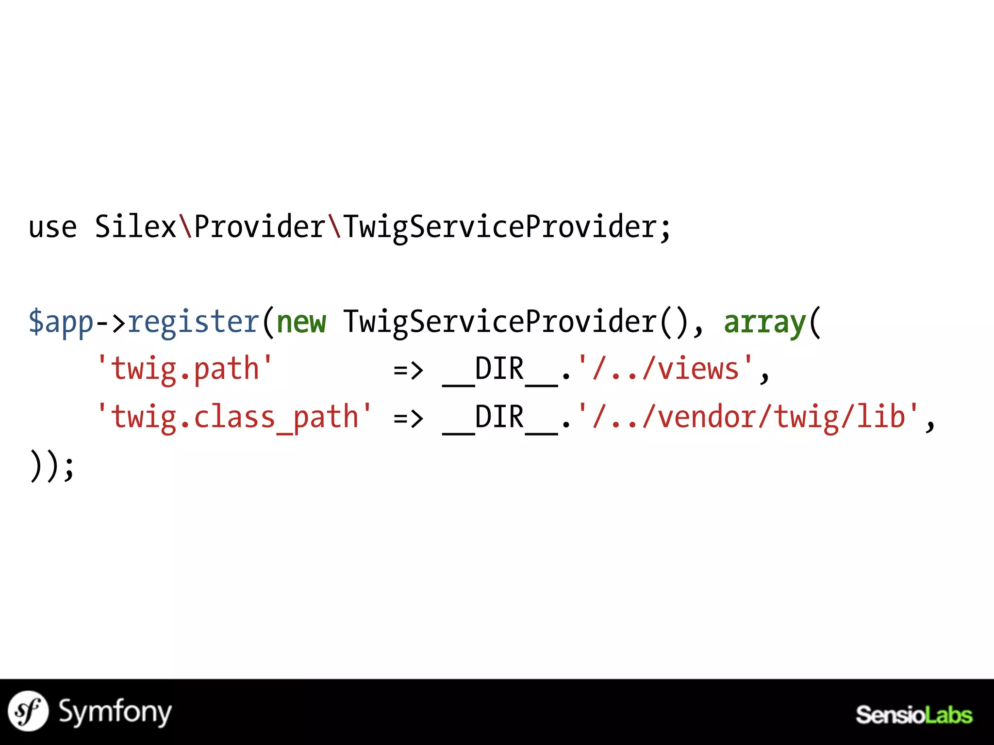 use SilexProviderTwigServiceProvider;

$app->register(new TwigServiceProvider(), array(
    'twig.path'       => __DIR__.'/../views',
    'twig.class_path' => __DIR__.'/../vendor/twig/lib',
));
 