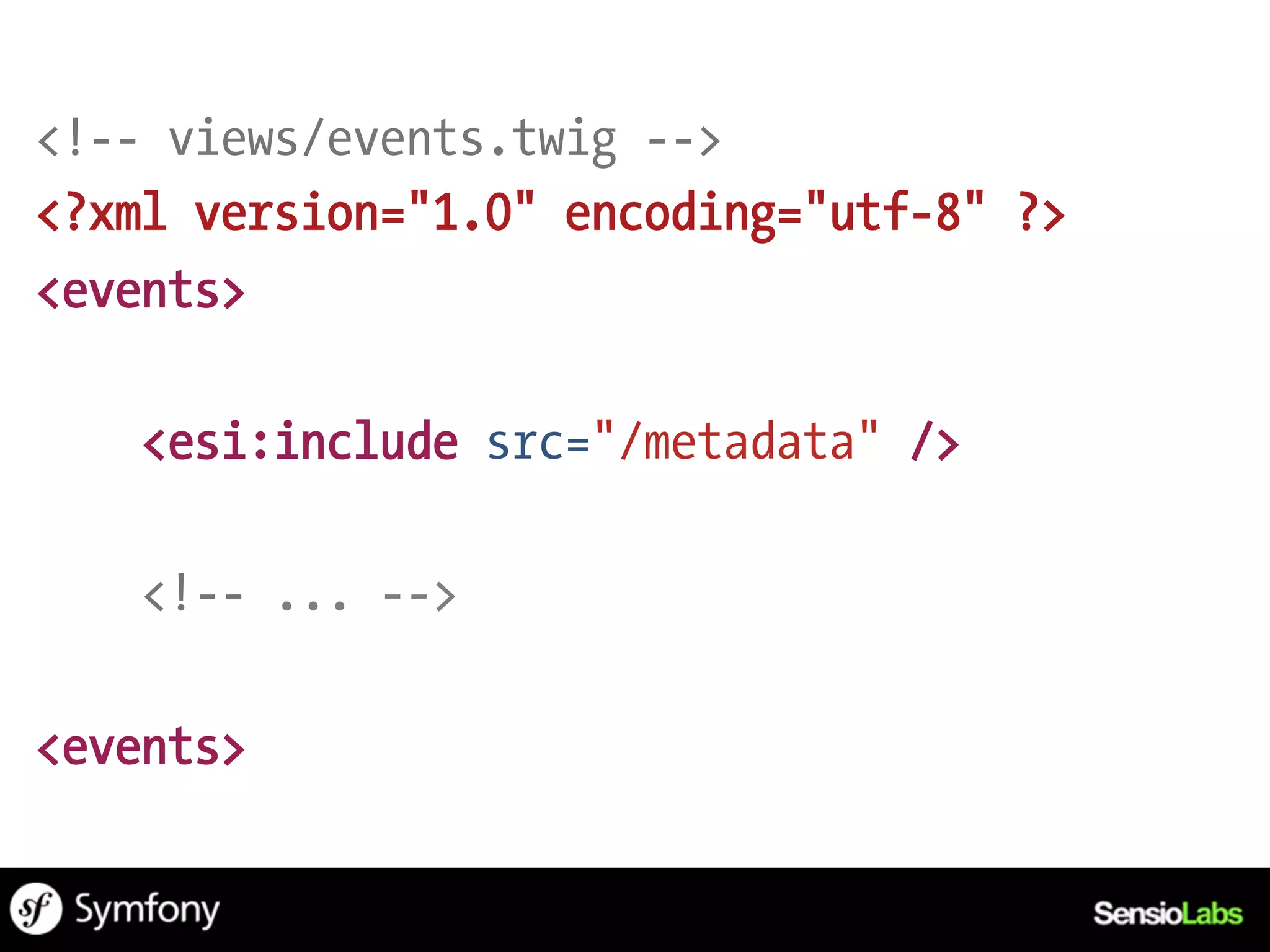 <!-- views/events.twig -->
<?xml version="1.0" encoding="utf-8" ?>
<events>

   <esi:include src="/metadata" />

   <!-- ... -->

<events>
 