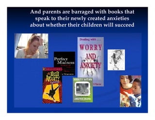 And parents are barraged with books that
And parents are barraged with books that
speak to their newly created anxieties
speak to their newly created anxieties
about whether their children will succeed
about whether their children will succeed
 