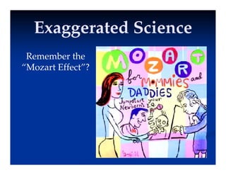 Exaggerated Science
Exaggerated Science
Exaggerated Science
Exaggerated Science
R b th
Remember the
“Mozart Effect”?
 
