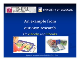 An example from
An example from
h
h
our own research
our own research
On e-books and t-books
On e books and t books
Research supported in part by Fisher-Price Toys
 
