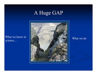 A Huge GAP
A Huge GAP
A Huge GAP
A Huge GAP
What we know in
science…
What we do
 