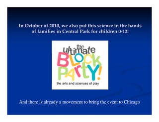 In October of 2010, we also put this science in the hands
of families in Central Park for children 0-12!
And there is already a movement to bring the event to Chicago
 