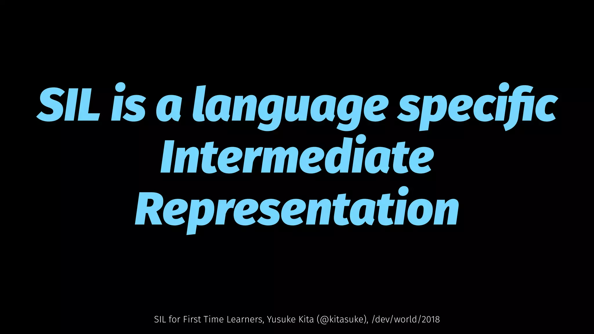 SIL is a language speciﬁc
Intermediate
Representation
SIL for First Time Learners, Yusuke Kita (@kitasuke), /dev/world/2018
 