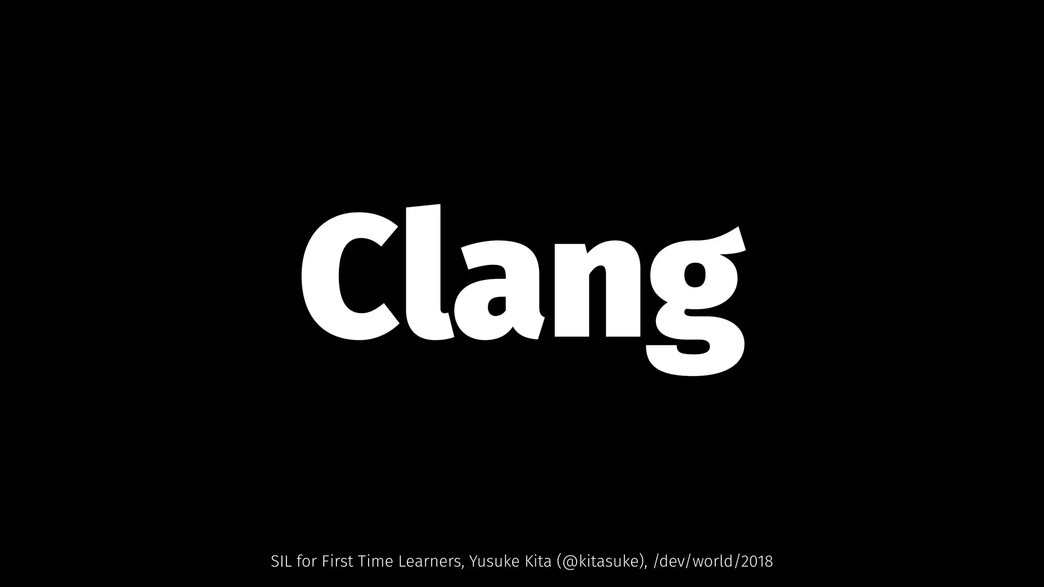 Clang   
SIL for First Time Learners, Yusuke Kita (@kitasuke), /dev/world/2018
 