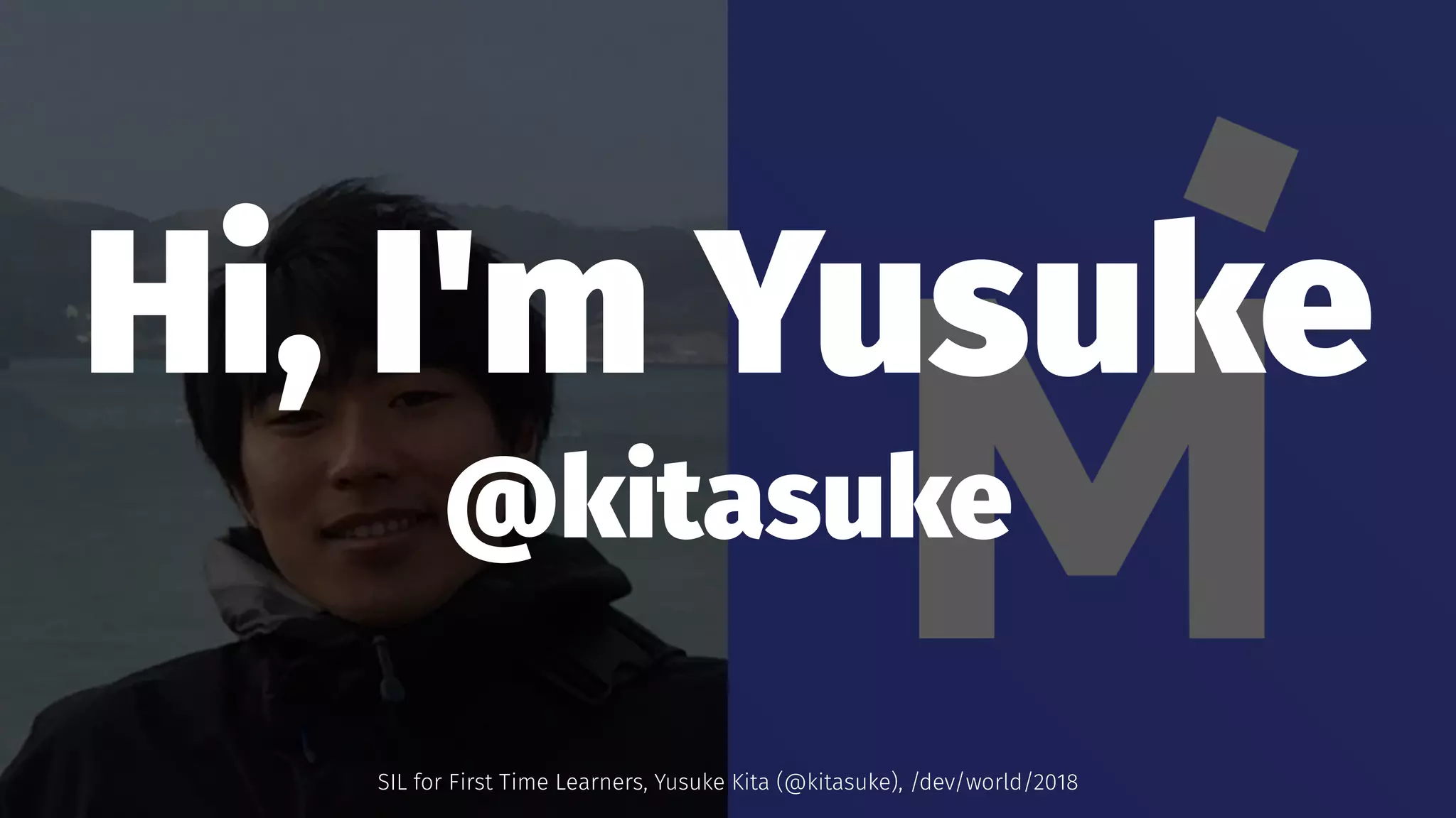Hi, I'm Yusuke
@kitasuke
SIL for First Time Learners, Yusuke Kita (@kitasuke), /dev/world/2018
 