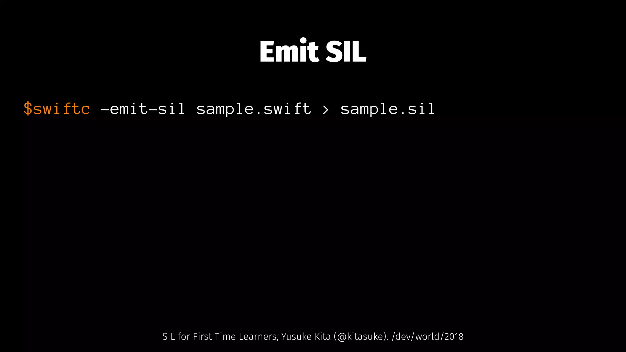 Emit SIL
$swiftc -emit-sil sample.swift > sample.sil
SIL for First Time Learners, Yusuke Kita (@kitasuke), /dev/world/2018
 