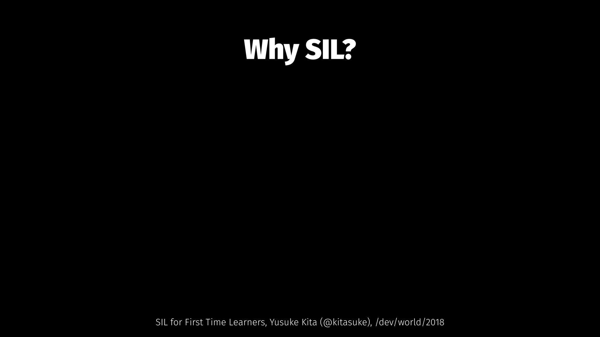 Why SIL?
SIL for First Time Learners, Yusuke Kita (@kitasuke), /dev/world/2018
 