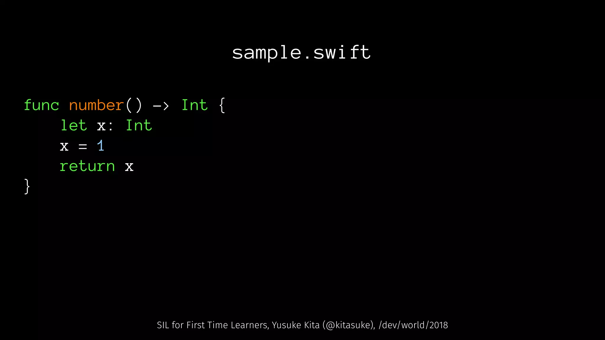 sample.swift
func number() -> Int {
let x: Int
x = 1
return x
}
SIL for First Time Learners, Yusuke Kita (@kitasuke), /dev/world/2018
 