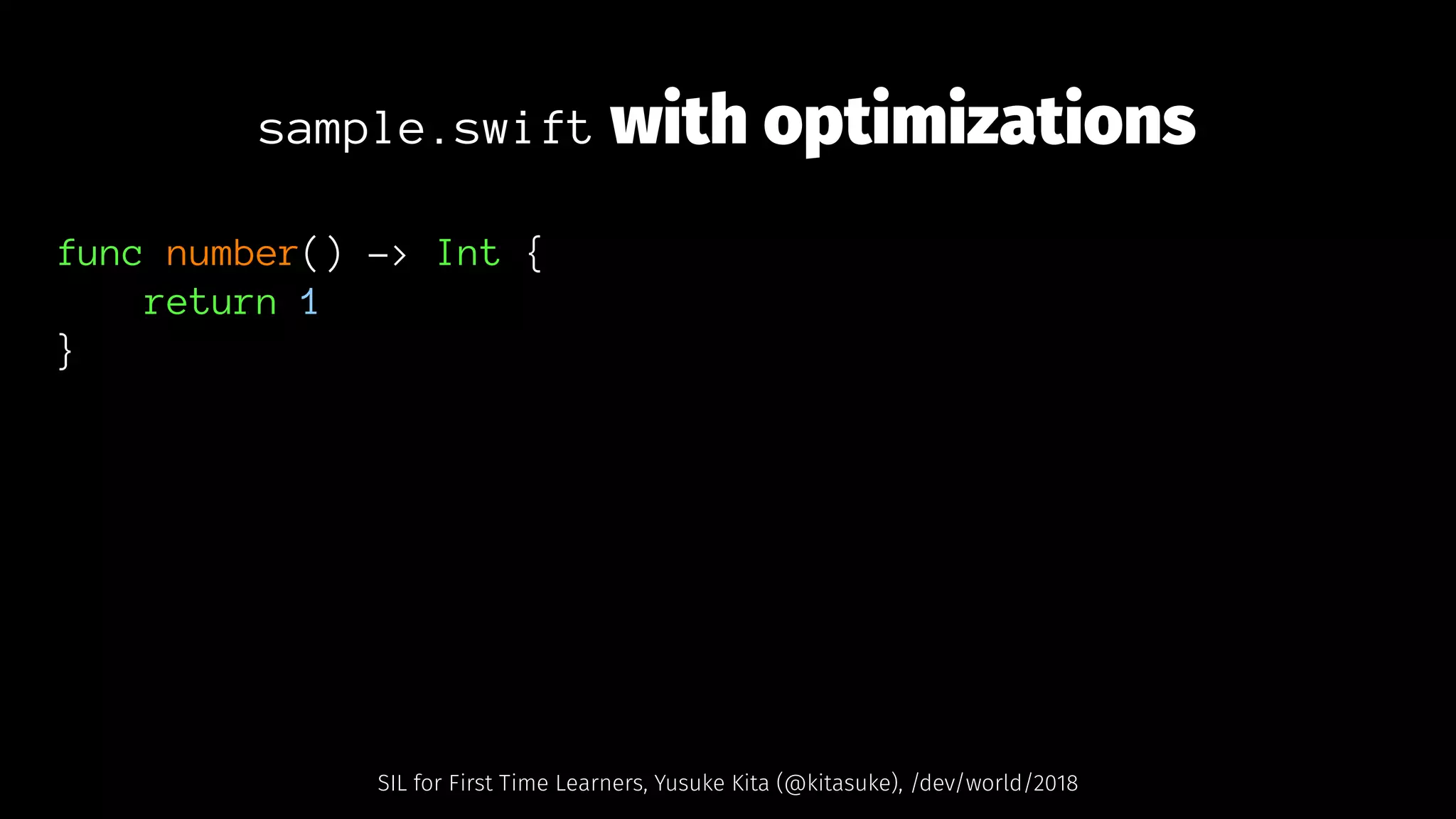 sample.swift with optimizations
func number() -> Int {
return 1
}
SIL for First Time Learners, Yusuke Kita (@kitasuke), /dev/world/2018
 