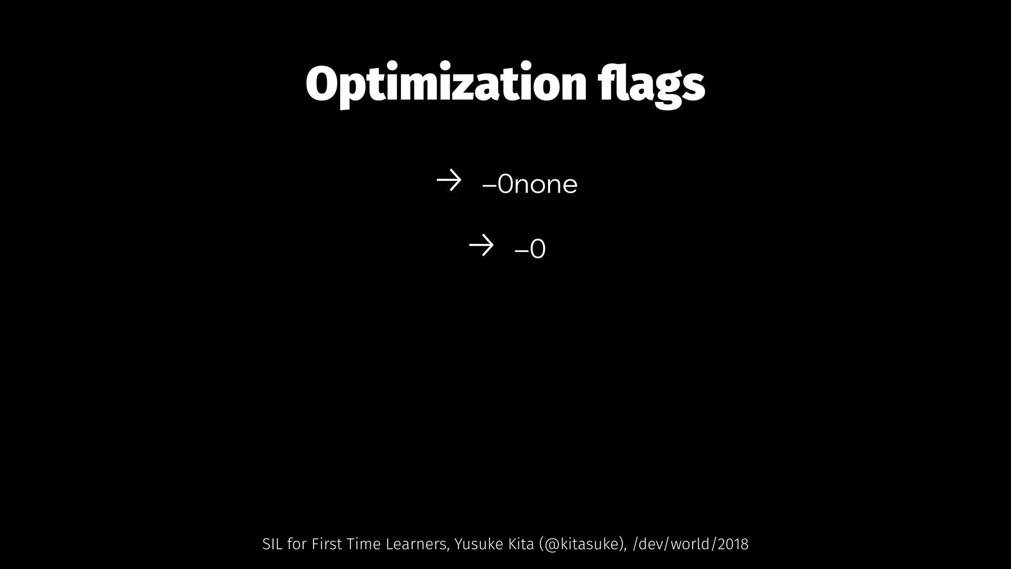 Optimization ﬂags
→ -Onone
→ -O
SIL for First Time Learners, Yusuke Kita (@kitasuke), /dev/world/2018
 