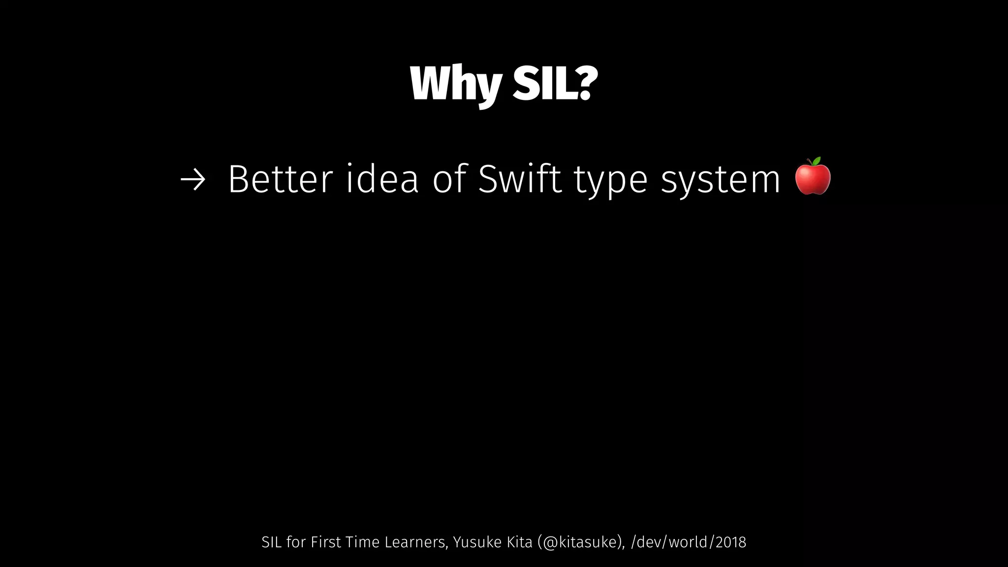 Why SIL?
→ Better idea of Swift type system !
SIL for First Time Learners, Yusuke Kita (@kitasuke), /dev/world/2018
 