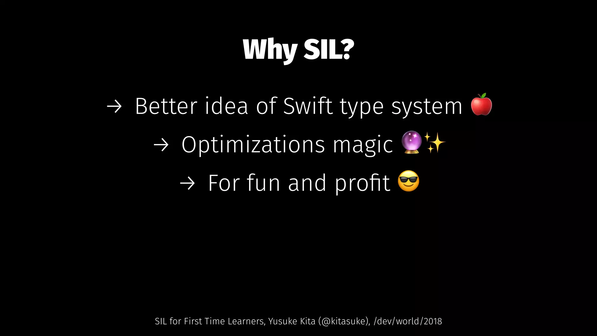 Why SIL?
→ Better idea of Swift type system !
→ Optimizations magic "✨
→ For fun and proﬁt $
SIL for First Time Learners, Yusuke Kita (@kitasuke), /dev/world/2018
 