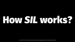 How SIL works?
SIL for First Time Learners, Yusuke Kita (@kitasuke), /dev/world/2018
 
