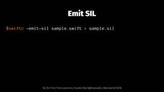 Emit SIL
$swiftc -emit-sil sample.swift > sample.sil
SIL for First Time Learners, Yusuke Kita (@kitasuke), /dev/world/2018
 