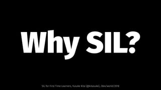 Why SIL? 
SIL for First Time Learners, Yusuke Kita (@kitasuke), /dev/world/2018
 