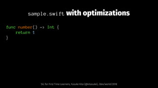 sample.swift with optimizations
func number() -> Int {
return 1
}
SIL for First Time Learners, Yusuke Kita (@kitasuke), /dev/world/2018
 
