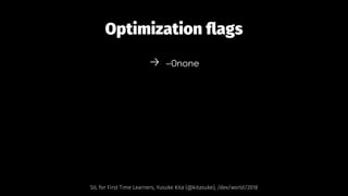 Optimization ﬂags
→ -Onone
SIL for First Time Learners, Yusuke Kita (@kitasuke), /dev/world/2018
 