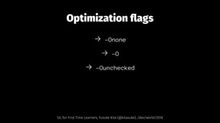 Optimization ﬂags
→ -Onone
→ -O
→ -Ounchecked
SIL for First Time Learners, Yusuke Kita (@kitasuke), /dev/world/2018
 