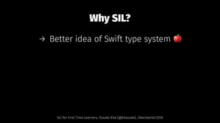 Why SIL?
→ Better idea of Swift type system !
SIL for First Time Learners, Yusuke Kita (@kitasuke), /dev/world/2018
 