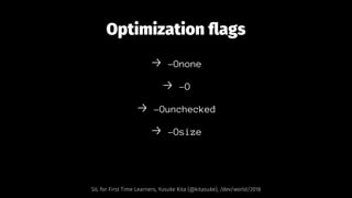 Optimization ﬂags
→ -Onone
→ -O
→ -Ounchecked
→ -Osize
SIL for First Time Learners, Yusuke Kita (@kitasuke), /dev/world/2018
 