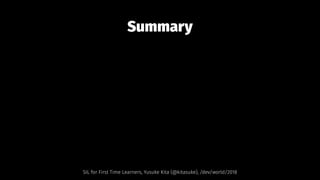 Summary
SIL for First Time Learners, Yusuke Kita (@kitasuke), /dev/world/2018
 