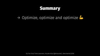 Summary
→ Optimize, optimize and optimize !
SIL for First Time Learners, Yusuke Kita (@kitasuke), /dev/world/2018
 