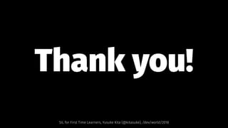 Thank you!
SIL for First Time Learners, Yusuke Kita (@kitasuke), /dev/world/2018
 