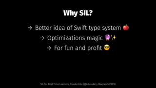 Why SIL?
→ Better idea of Swift type system !
→ Optimizations magic "✨
→ For fun and proﬁt $
SIL for First Time Learners, Yusuke Kita (@kitasuke), /dev/world/2018
 
