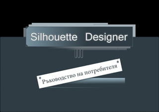 Silhouette Designer
                III
                                    x




                         т ре б ителя
            ство на по
       ковод
 x

     Ръ               MICRODOR Ltd.
 