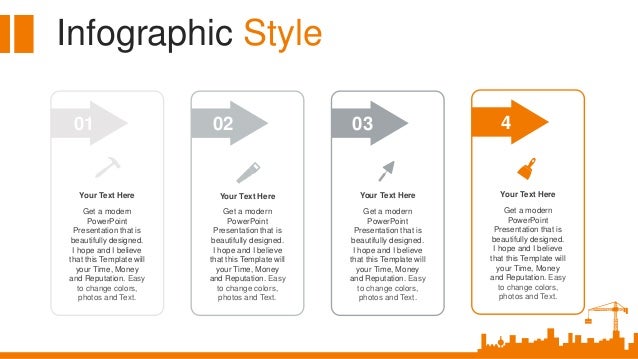 Infographic Style
Your Text Here
Get a modern
PowerPoint
Presentation that is
beautifully designed.
I hope and I believe
that this Template will
your Time, Money
and Reputation. Easy
to change colors,
photos and Text.
4
Your Text Here
Get a modern
PowerPoint
Presentation that is
beautifully designed.
I hope and I believe
that this Template will
your Time, Money
and Reputation. Easy
to change colors,
photos and Text.
01
Your Text Here
Get a modern
PowerPoint
Presentation that is
beautifully designed.
I hope and I believe
that this Template will
your Time, Money
and Reputation. Easy
to change colors,
photos and Text.
02
Your Text Here
Get a modern
PowerPoint
Presentation that is
beautifully designed.
I hope and I believe
that this Template will
your Time, Money
and Reputation. Easy
to change colors,
photos and Text.
03
 