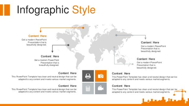 Infographic Style
Content Here
This PowerPoint Template has clean and neutral design that can be
adapted to any content and meets various market segments.
Content Here
This PowerPoint Template has clean and neutral design that can be
adapted to any content and meets various market segments.
Content Here
This PowerPoint Template has clean and neutral design that can be
adapted to any content and meets various market segments.
Content Here
This PowerPoint Template has clean and neutral design that can be
adapted to any content and meets various market segments.
Content Here
Get a modern PowerPoint
Presentation that is
beautifully designed.
Content Here
Get a modern PowerPoint
Presentation that is
beautifully designed.
Content Here
Get a modern PowerPoint
Presentation that is
beautifully designed.
Content Here
Get a modern PowerPoint
Presentation that is
beautifully designed.
 