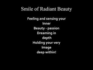 Feeling and sensing your 
Inner 
Beauty - passion 
Dreaming in 
depth 
Holding your very 
Image 
deep within! 
 