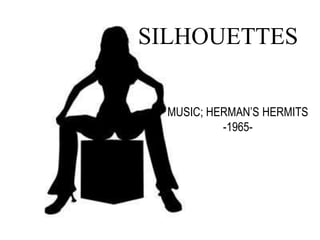 SILHOUETTES
MUSIC; HERMAN’S HERMITS
-1965-
 