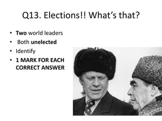 Q13. Elections!! What’s that?
• Two world leaders
• Both unelected
• Identify
• 1 MARK FOR EACH
CORRECT ANSWER
 