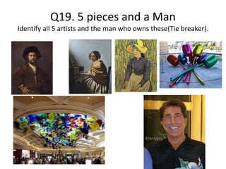 Q19. 5 pieces and a Man
Identify all 5 artists and the man who owns these(Tie breaker).
 