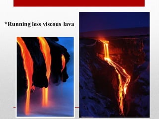 *Running less viscous lava
 
