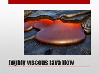 highly viscous lava flow
 
