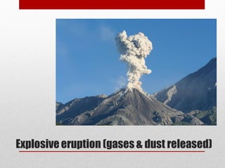 Explosive eruption (gases & dust released)
 
